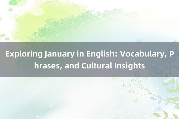 Exploring January in English: Vocabulary， Phrases， and Cultural Insights