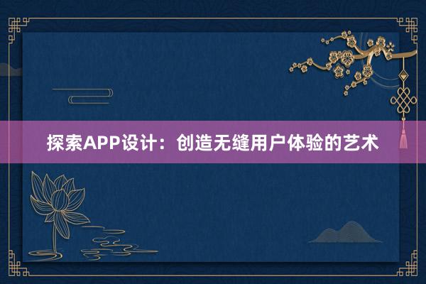 探索APP设计：创造无缝用户体验的艺术