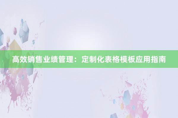 高效销售业绩管理：定制化表格模板应用指南