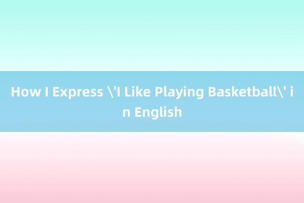 How I Express 'I Like Playing Basketball' in English