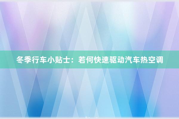 冬季行车小贴士：若何快速驱动汽车热空调